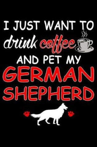Cover of I Just Want To Drink Coffee And Pet My German Shepherd