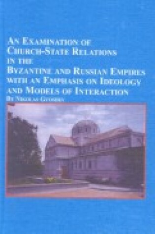 Cover of An Examination of Church-state Relations in the Byzantine and Russian Empires with an Emphasis on Ideology and Models of Interaction