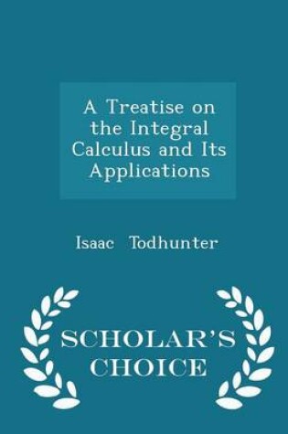 Cover of A Treatise on the Integral Calculus and Its Applications - Scholar's Choice Edition