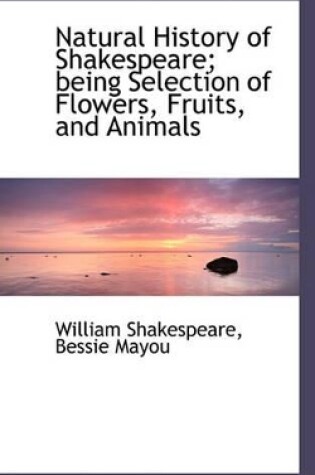 Cover of Natural History of Shakespeare; Being Selection of Flowers, Fruits, and Animals