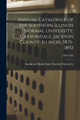 Cover of Annual Catalogue of the Southern Illinois Normal University, Carbondale, Jackson County, Illinois, 1875-1892; 1889-1892