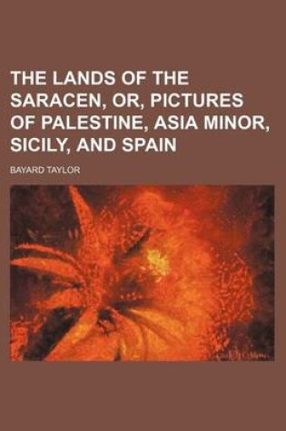 Cover of The Lands of the Saracen, Or, Pictures of Palestine, Asia Minor, Sicily, and Spain