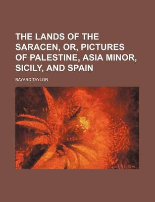 Cover of The Lands of the Saracen, Or, Pictures of Palestine, Asia Minor, Sicily, and Spain