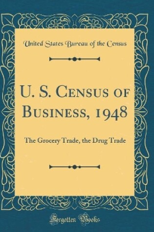 Cover of U. S. Census of Business, 1948: The Grocery Trade, the Drug Trade (Classic Reprint)