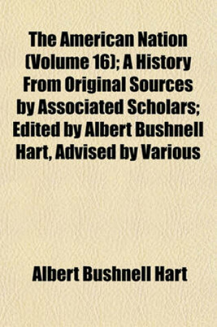 Cover of The American Nation (Volume 16); A History from Original Sources by Associated Scholars; Edited by Albert Bushnell Hart, Advised by Various