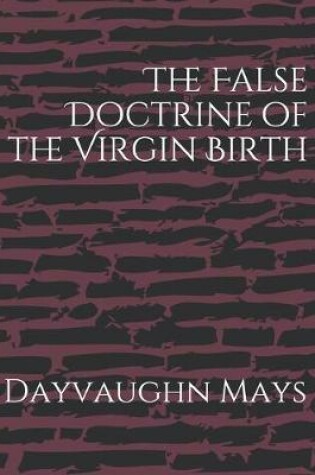 Cover of The False Doctrine of the Virgin Birth