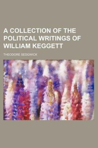 Cover of A Collection of the Political Writings of William Keggett