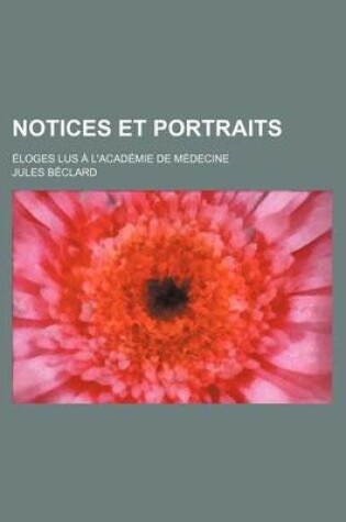 Cover of Notices Et Portraits; Eloges Lus A L'Academie de Medecine