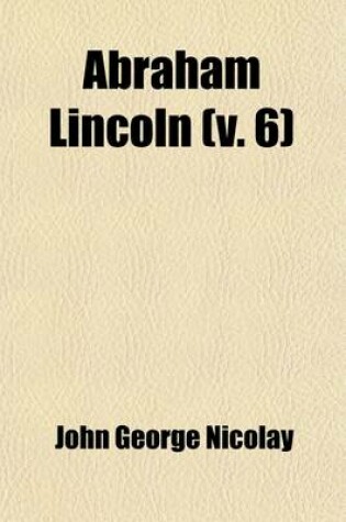 Cover of Abraham Lincoln (Volume 6); A History