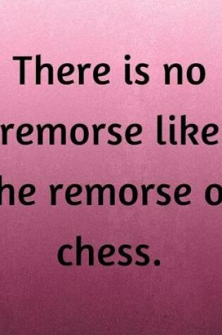 Cover of There Is No Remorse Like The Remorse Of Chess