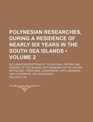 Book cover for Polynesian Researches, During a Residence of Nearly Six Years in the South Sea Islands (Volume 2); Including Descriptions of the Natural History and Scenery of the Islands, with Remarks on the History, Mythology, Traditions, Government, Arts, Manners, and