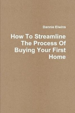 Cover of How To Streamline The Process Of Buying Your First Home