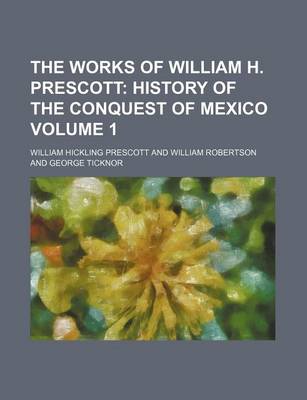 Book cover for The Works of William H. Prescott Volume 1; History of the Conquest of Mexico