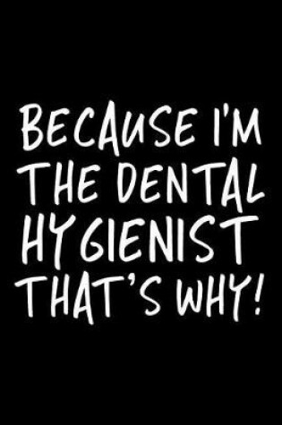 Cover of Because I'm the Dental Hygienist That's Why!