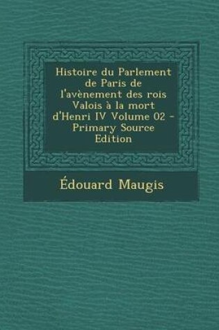 Cover of Histoire Du Parlement de Paris de l'Av nement Des Rois Valois   La Mort d'Henri IV Volume 02