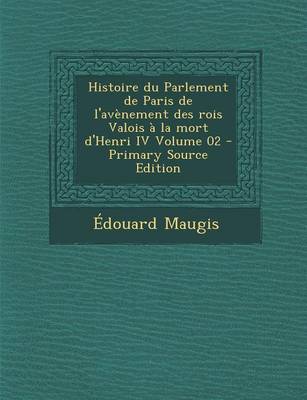 Book cover for Histoire Du Parlement de Paris de l'Av nement Des Rois Valois   La Mort d'Henri IV Volume 02