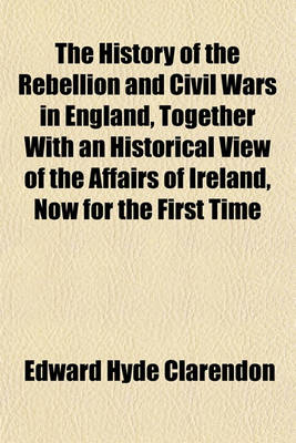 Book cover for The History of the Rebellion and Civil Wars in England, Together with an Historical View of the Affairs of Ireland, Now for the First Time