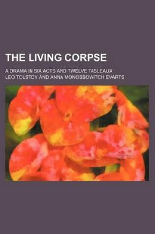 Cover of The Living Corpse; A Drama in Six Acts and Twelve Tableaux