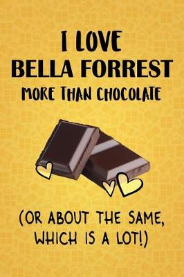 Book cover for I Love Bella Forrest More Than Chocolate (Or About The Same, Which Is A Lot!)