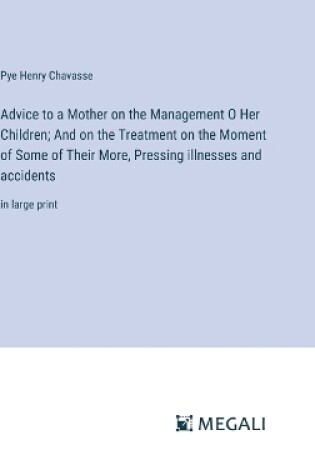 Cover of Advice to a Mother on the Management O Her Children; And on the Treatment on the Moment of Some of Their More, Pressing illnesses and accidents