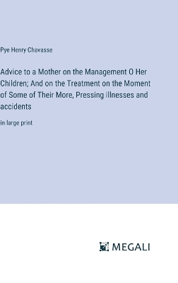 Book cover for Advice to a Mother on the Management O Her Children; And on the Treatment on the Moment of Some of Their More, Pressing illnesses and accidents
