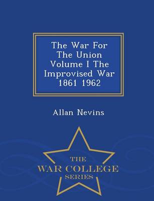 Book cover for The War for the Union Volume I the Improvised War 1861 1962 - War College Series