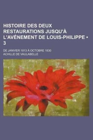 Cover of Histoire Des Deux Restaurations Jusqu'a L'Avenement de Louis-Philippe (3); de Janvier 1813 a Octobre 1830