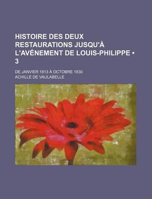 Book cover for Histoire Des Deux Restaurations Jusqu'a L'Avenement de Louis-Philippe (3); de Janvier 1813 a Octobre 1830