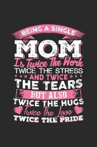 Cover of Being single mom is twice the work twice the stress and twice the tears but also twice the hugs twice the love twice the pride