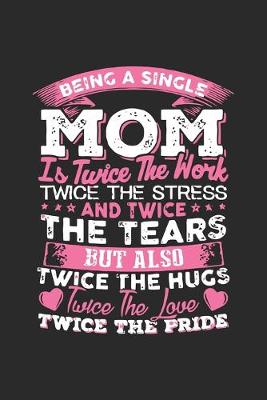 Book cover for Being single mom is twice the work twice the stress and twice the tears but also twice the hugs twice the love twice the pride