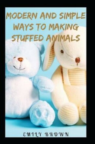 Cover of Modern And Simple Ways To Making Stuffed Animals