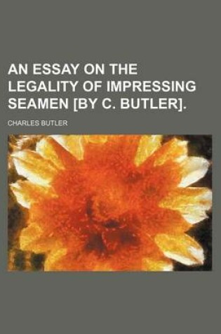 Cover of An Essay on the Legality of Impressing Seamen [By C. Butler].