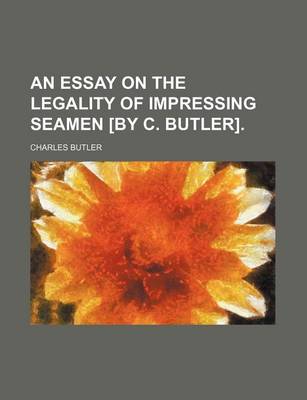 Book cover for An Essay on the Legality of Impressing Seamen [By C. Butler].