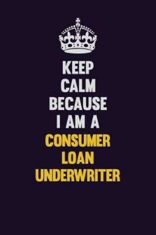 Cover of Keep Calm Because I Am A Consumer Loan Underwriter