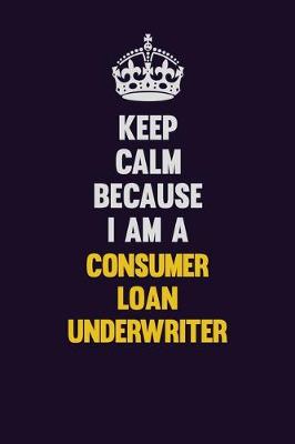 Book cover for Keep Calm Because I Am A Consumer Loan Underwriter