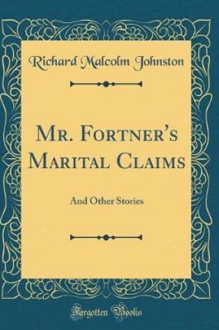 Cover of Mr. Fortner's Marital Claims: And Other Stories (Classic Reprint)