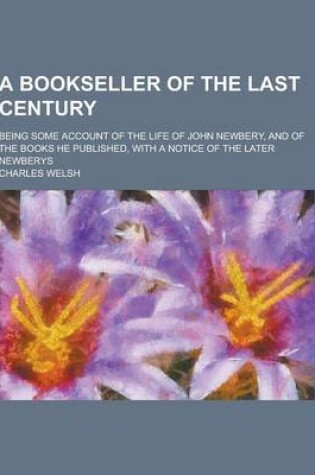 Cover of A Bookseller of the Last Century; Being Some Account of the Life of John Newbery, and of the Books He Published, with a Notice of the Later Newberys