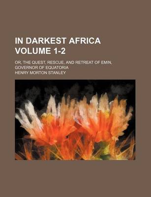 Book cover for In Darkest Africa Volume 1-2; Or, the Quest, Rescue, and Retreat of Emin, Governor of Equatoria
