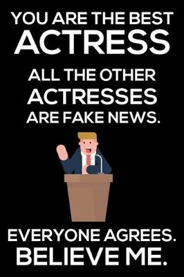 Book cover for You Are The Best Actress All The Other Actresses Are Fake News. Everyone Agrees. Believe Me.