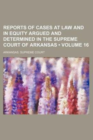 Cover of Reports of Cases at Law and in Equity Argued and Determined in the Supreme Court of Arkansas (Volume 16)