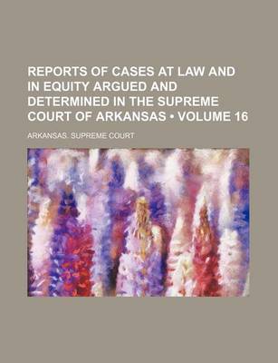 Book cover for Reports of Cases at Law and in Equity Argued and Determined in the Supreme Court of Arkansas (Volume 16)