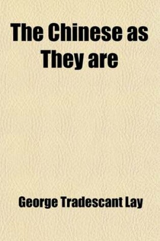 Cover of The Chinese as They Are; Their Moral, Social, and Literary Character. a New Analysis of the Language with Succinct Views of Their Principal Arts and Sciences