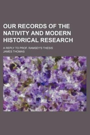 Cover of Our Records of the Nativity and Modern Historical Research; A Reply to Prof. Ramsey's Thesis