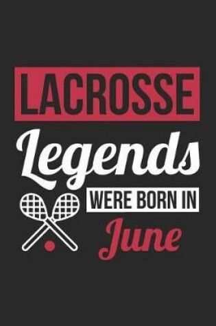 Cover of Lacrosse Notebook - Lacrosse Legends Were Born In June - Lacrosse Journal - Birthday Gift for Lacrosse Player