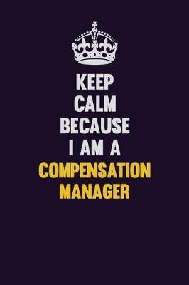 Book cover for Keep Calm Because I Am A Compensation Manager