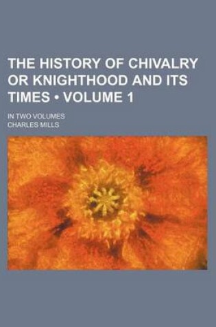 Cover of The History of Chivalry or Knighthood and Its Times (Volume 1 ); In Two Volumes