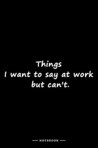 Cover of Things I want to say at work but can't.