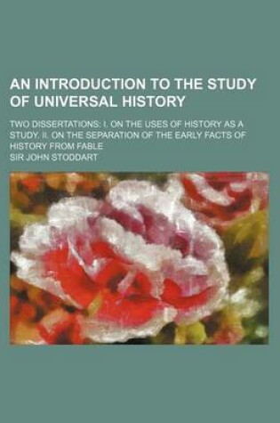 Cover of An Introduction to the Study of Universal History; Two Dissertations I. on the Uses of History as a Study. II. on the Separation of the Early Facts O