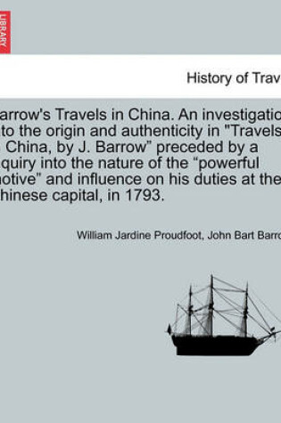 Cover of Barrow's Travels in China. an Investigation Into the Origin and Authenticity in Travels in China, by J. Barrow Preceded by a Inquiry Into the Nature of the Powerful Motive and Influence on His Duties at the Chinese Capital, in 1793.