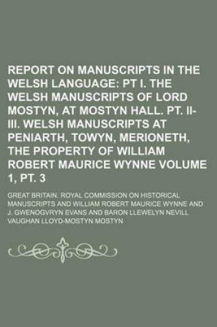 Cover of Report on Manuscripts in the Welsh Language Volume 1, PT. 3; PT I. the Welsh Manuscripts of Lord Mostyn, at Mostyn Hall. PT. II-III. Welsh Manuscripts at Peniarth, Towyn, Merioneth, the Property of William Robert Maurice Wynne